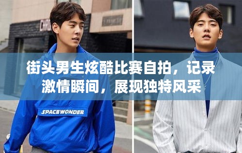 街头男生炫酷比赛自拍，记录激情瞬间，展现独特风采