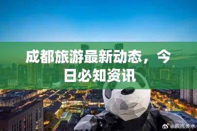 成都旅游最新动态,今日必知资讯