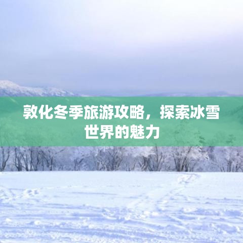 敦化冬季旅游攻略,探索冰雪世界的魅力