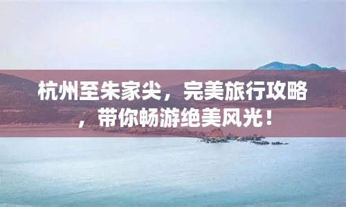 杭州至朱家尖,完美旅行攻略,带你畅游绝美风光!