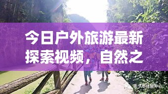 今日户外旅游最新探索视频,自然之美的惊艳瞬间