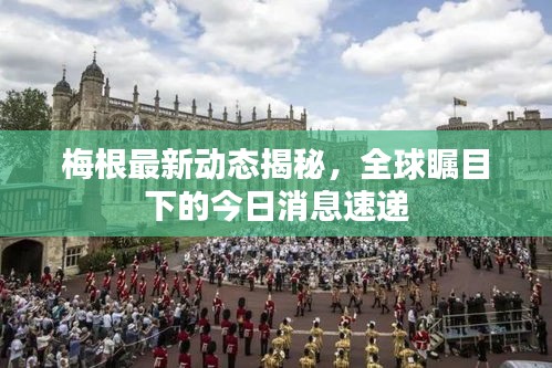 梅根最新动态揭秘，全球瞩目下的今日消息速递