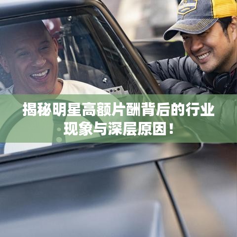 揭秘明星高额片酬背后的行业现象与深层原因!