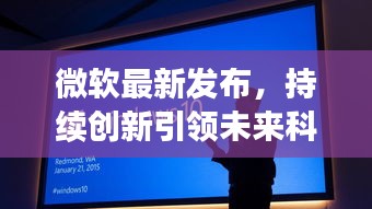 微软最新发布,持续创新引领未来科技风潮!