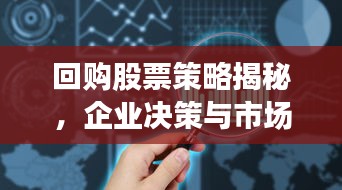 回购股票策略揭秘,企业决策与市场反应洞察