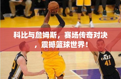 科比与詹姆斯,赛场传奇对决,震撼篮球世界!