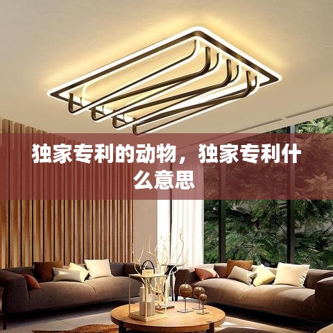 独家专利的动物,独家专利什么意思