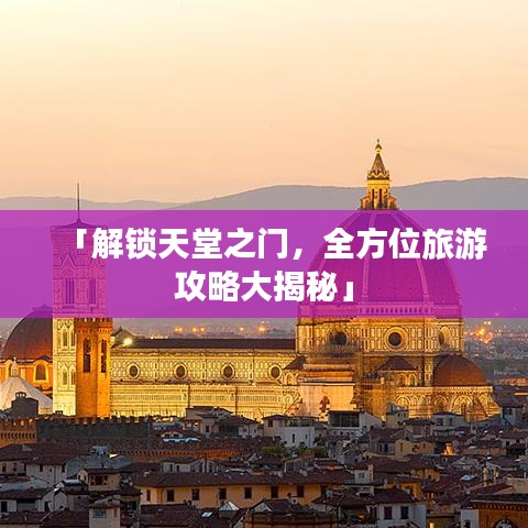 「解锁天堂之门,全方位旅游攻略大揭秘」