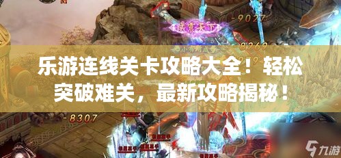乐游连线关卡攻略大全！轻松突破难关，最新攻略揭秘！