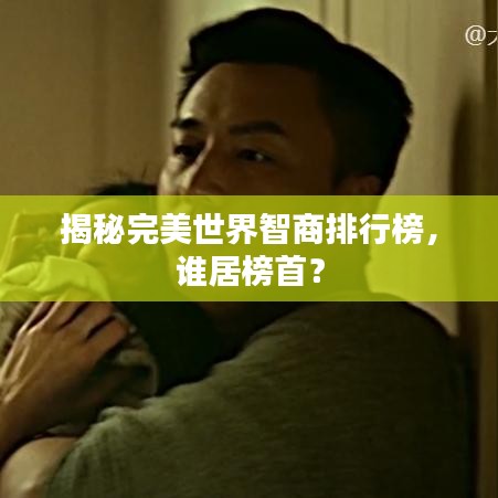 揭秘完美世界智商排行榜,谁居榜首?