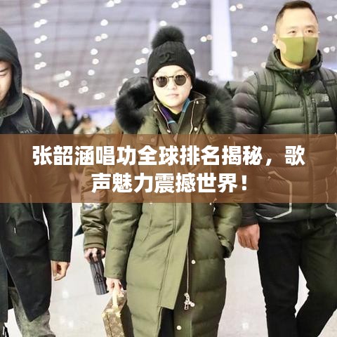 张韶涵唱功全球排名揭秘,歌声魅力震撼世界!