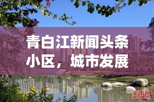 青白江新闻头条小区,城市发展的脉搏与社区风采展现