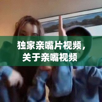 独家亲嘴片视频,关于亲嘴视频