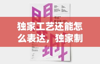 独家工艺还能怎么表达，独家制作 