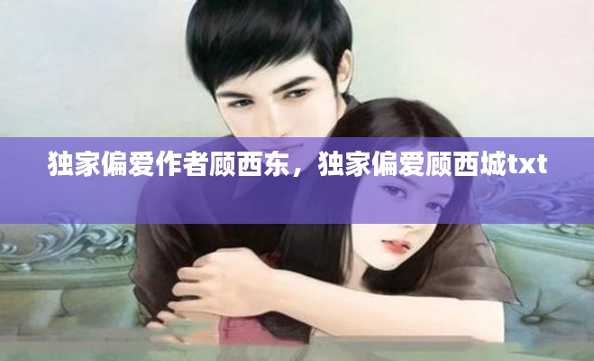 独家偏爱作者顾西东,独家偏爱顾西城txt