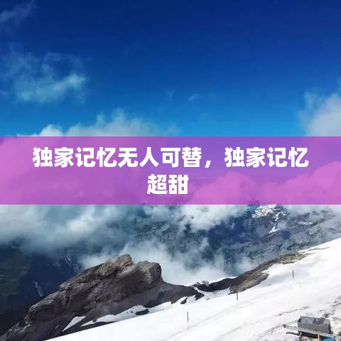 独家记忆无人可替，独家记忆超甜 