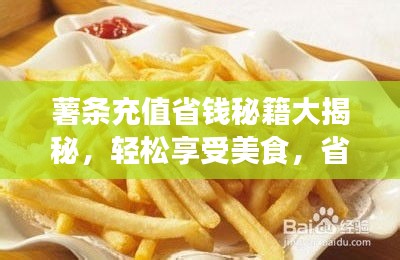 薯条充值省钱秘籍大揭秘，轻松享受美食，省钱不踩坑！
