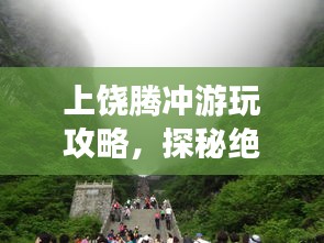上饶腾冲游玩攻略,探秘绝美风光,畅游仙境之旅!